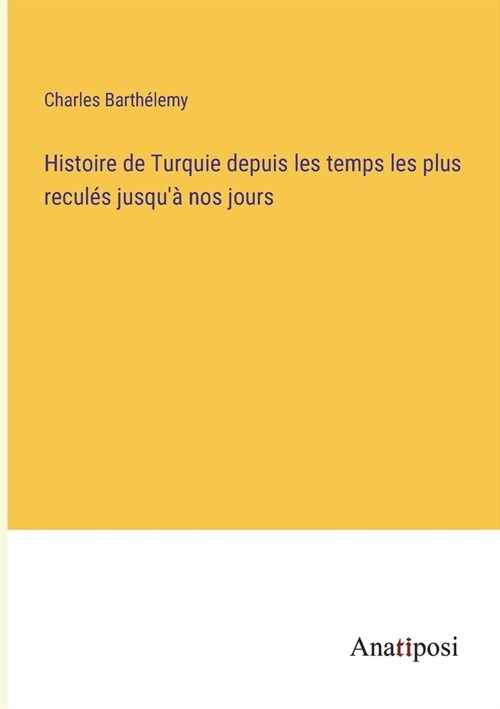 Histoire de Turquie depuis les temps les plus recul? jusqu?nos jours (Paperback)