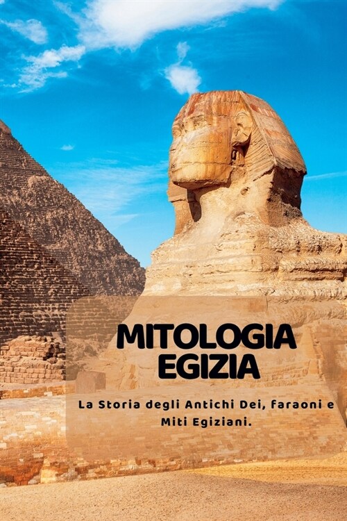 Mitologia Egizia: La Storia degli Antichi Dei, faraoni e Miti Egiziani. (Paperback)