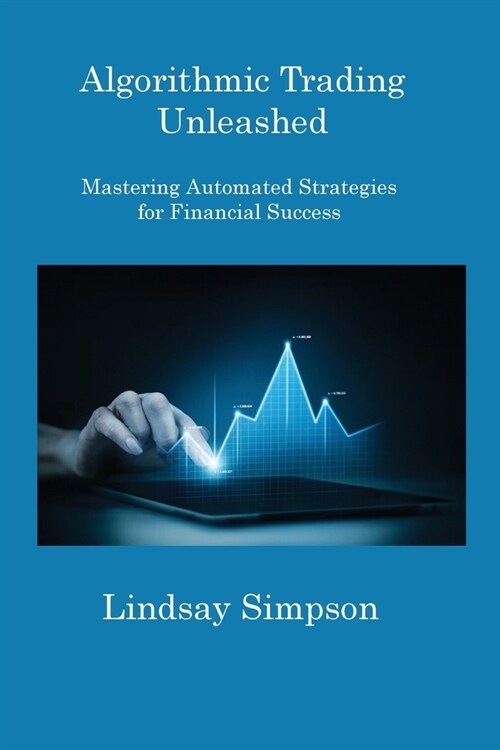 Algorithmic Trading Unleashed: Mastering Automated Strategies for Financial Success (Paperback)