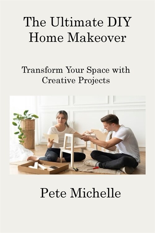 The Ultimate DIY Home Makeover: Transform Your Space with Creative Projects (Paperback)