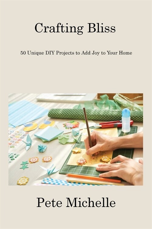 Crafting Bliss: 50 Unique DIY Projects to Add Joy to Your Home (Paperback)