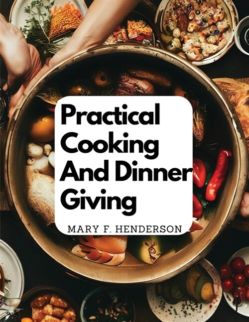 Practical Cooking And Dinner Giving: A Treatise Containing Practical Instructions In Cooking (Paperback)
