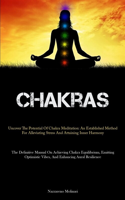 Chakras: Uncover The Potential Of Chakra Meditation: An Established Method For Alleviating Stress And Attaining Inner Harmony ( (Paperback)