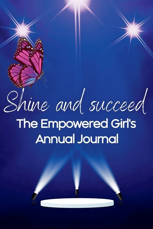 Shine and Succeed. The Empowered Girls Annual Journal.: NEW! 52 weeks. Undated. Perfect for ages 10yrs-18yrs. Set them up for success. (Paperback)
