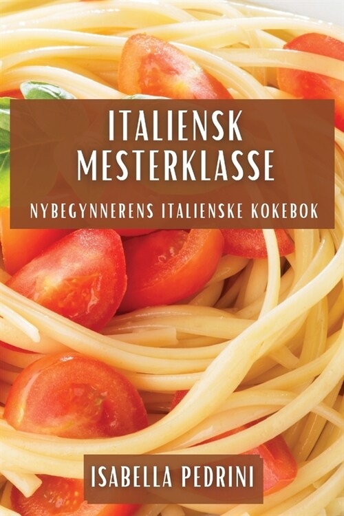 Italiensk Mesterklasse: Nybegynnerens Italienske Kokebok (Paperback)