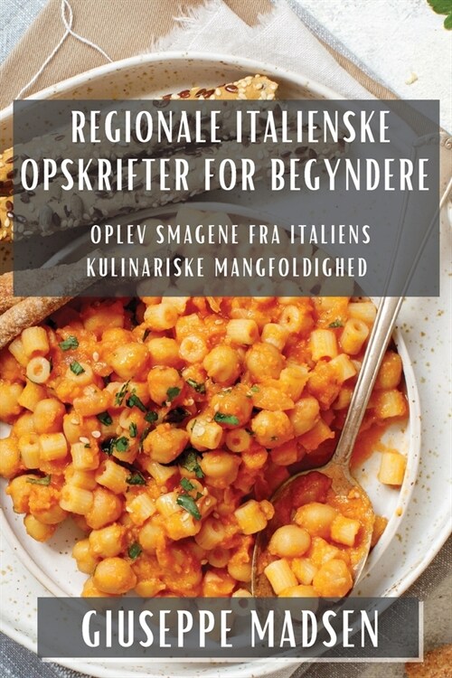 Regionale Italienske Opskrifter for Begyndere: Oplev Smagene fra Italiens Kulinariske Mangfoldighed (Paperback)