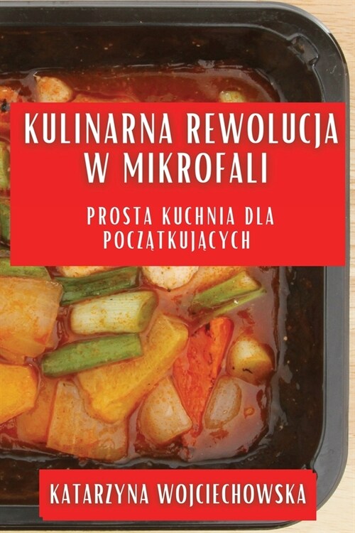 Kulinarna Rewolucja w Mikrofali: Prosta Kuchnia dla Początkujących (Paperback)