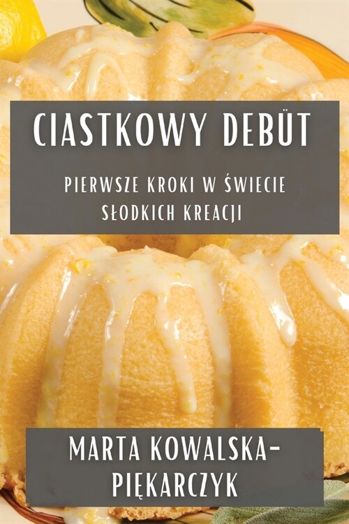 Ciastkowy Deb?: Pierwsze Kroki w Świecie Slodkich Kreacji (Paperback)