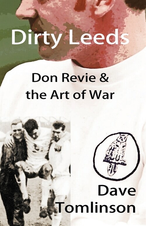 Dirty Leeds: Don Revie & the Art of War (Paperback)