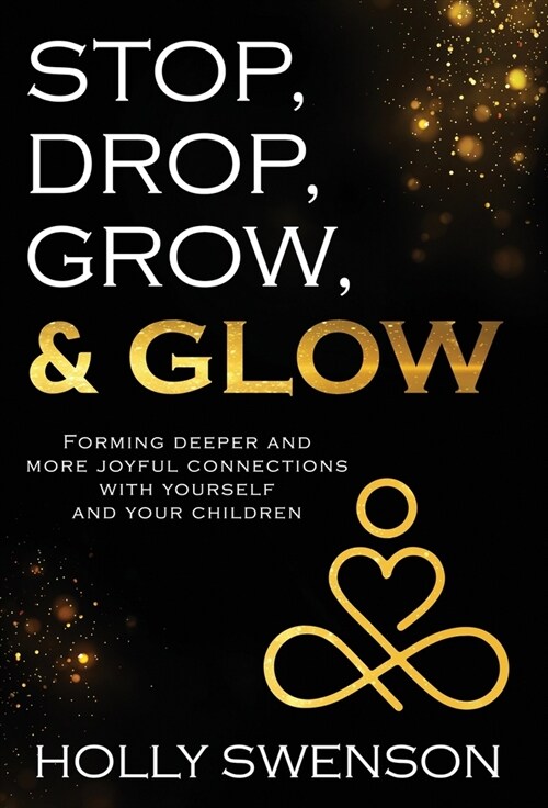 Stop, Drop, Grow, & Glow: Forming Deeper and More Joyful Connections with Yourself and Your Children (Hardcover)