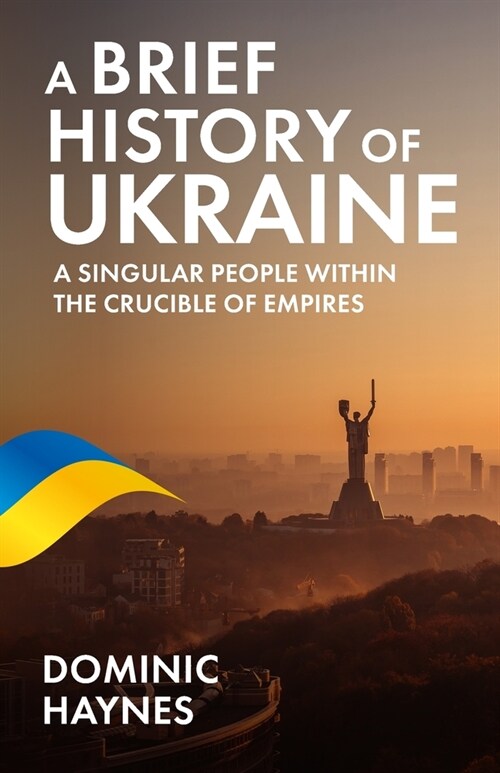 A Brief History of Ukraine: A Singular People Within the Crucible of Empires (Paperback)