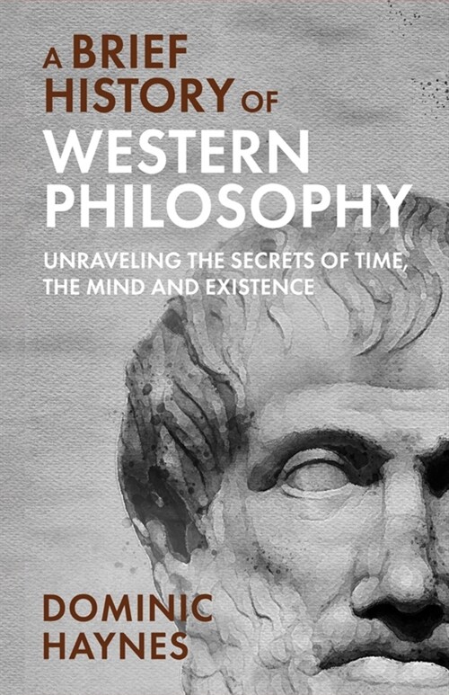 A Brief History of Western Philosophy: Unraveling the Secrets of Time, the Mind, and Existence (Paperback)