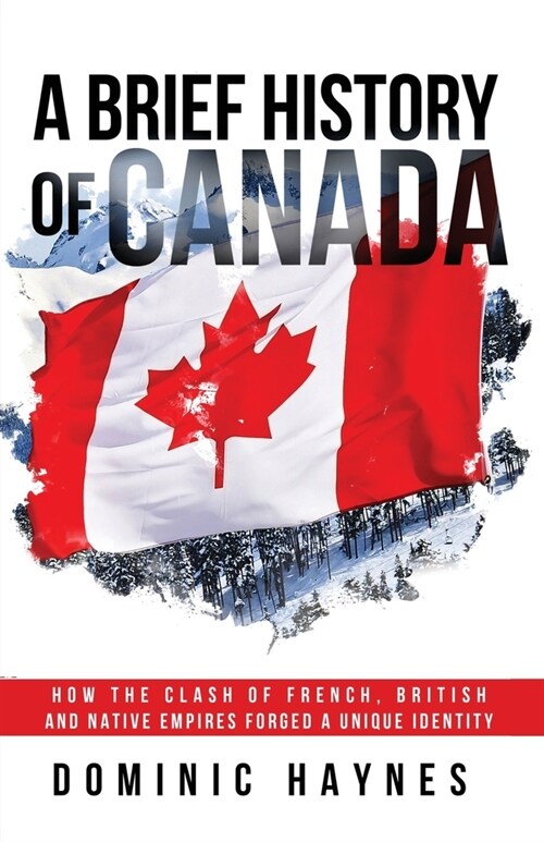 A Brief History of Canada: How the Clash of French, British and Native Empires Forged a Unique Identity (Paperback)