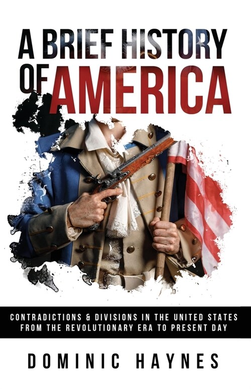 A Brief History of America: Contradictions & Divisions in the United States from the Revolutionary Era to the Present Day (Paperback)