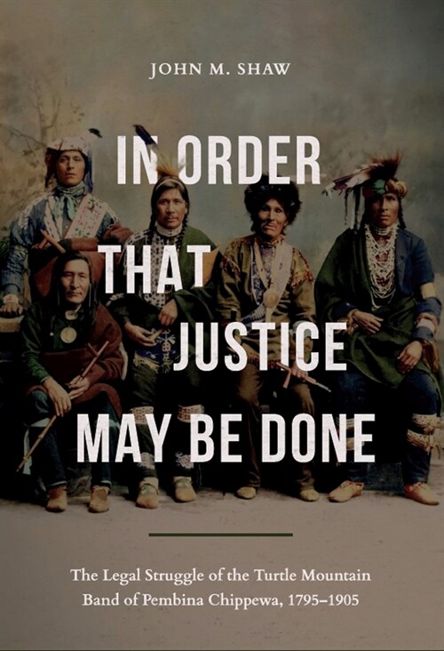 In Order That Justice May Be Done: The Legal Struggle of the Turtle Mountain Band of Pembina Chippewa, 1795-1905 (Paperback)