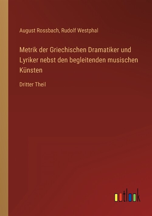 Metrik der Griechischen Dramatiker und Lyriker nebst den begleitenden musischen K?sten: Dritter Theil (Paperback)