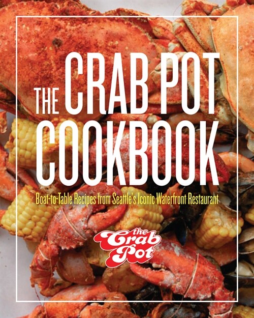 The Crab Pot Cookbook: Boat-To-Table Recipes from Seattles Iconic Waterfront Restaurant (Hardcover)
