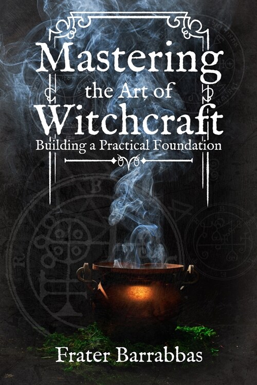 Mastering the Art of Witchcraft: Building a Practical Foundation (Paperback)