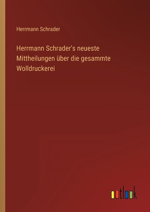 Herrmann Schraders neueste Mittheilungen ?er die gesammte Wolldruckerei (Paperback)