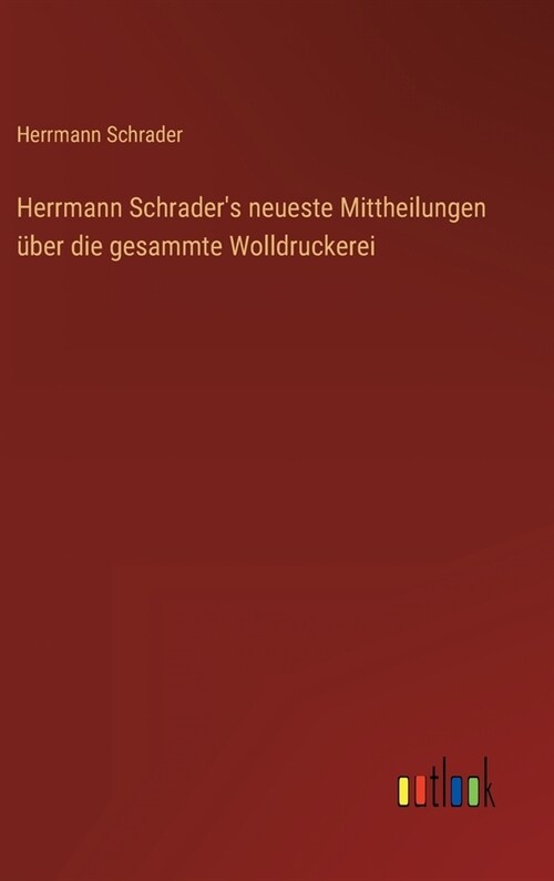 Herrmann Schraders neueste Mittheilungen ?er die gesammte Wolldruckerei (Hardcover)