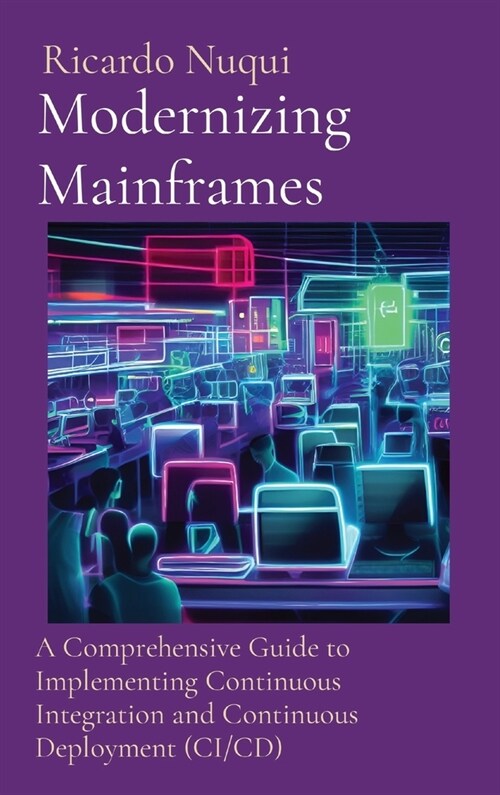 Modernizing Mainframes: A Comprehensive Guide to Implementing Continuous Integration and Continuous Deployment (CI/CD) (Hardcover)