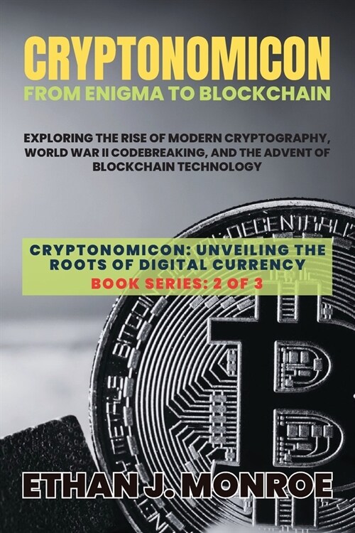 Cryptonomicon: Exploring the Rise of Modern Cryptography, World War II Codebreaking, and the Advent of Blockchain Technology (Paperback)