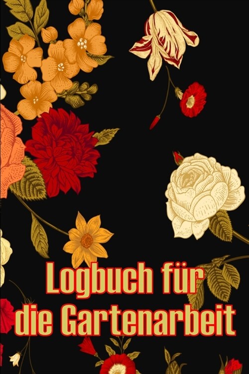 Logbuch f? die Gartenarbeit: Gartentagebuch f? Gartenliebhaber, Blumen, Obst, Gem?e, Pflanz- und Pflegeanleitungen (Paperback)