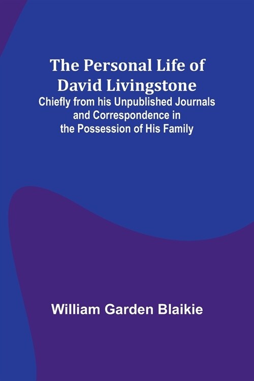 The Personal Life of David Livingstone; Chiefly from his Unpublished Journals and Correspondence in the Possession of His Family (Paperback)