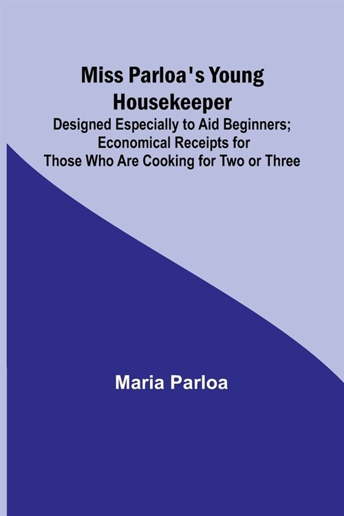 Miss Parloas Young Housekeeper; Designed Especially to Aid Beginners; Economical Receipts for Those Who Are Cooking for Two or Three (Paperback)