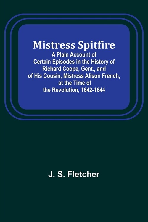 Mistress Spitfire; A Plain Account of Certain Episodes in the History of Richard Coope, Gent., and of His Cousin, Mistress Alison French, at the Time (Paperback)