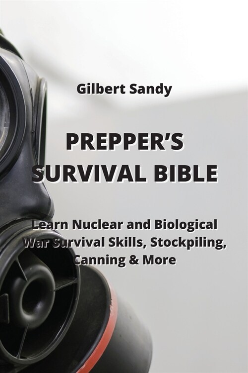 Preppers Survival Bible: Learn Nuclear and Biological War Survival Skills, Stockpiling, Canning & More (Paperback)