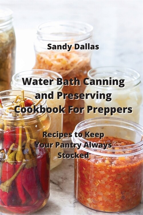 Water Bath Canning and Preserving Cookbook For Preppers: Recipes to Keep Your Pantry Always Stocked (Paperback)