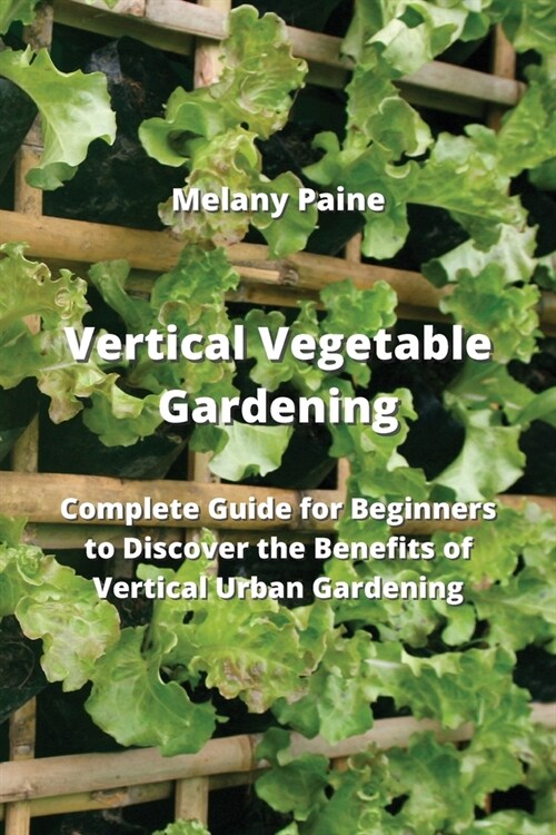 Vertical Vegetable Gardening: Complete Guide for Beginners to Discover the Benefits of Vertical Urban Gardening (Paperback)