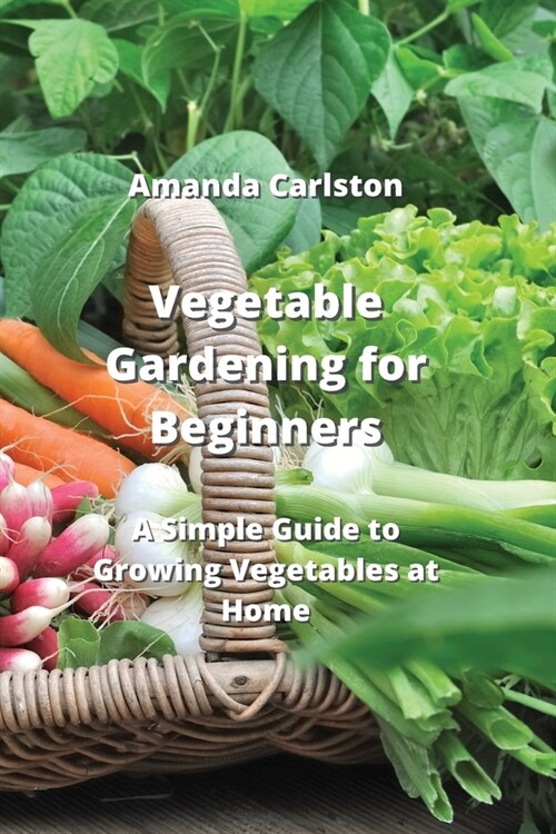 Vegetable Gardening for Beginners: A Simple Guide to Growing Vegetables at Home (Paperback)