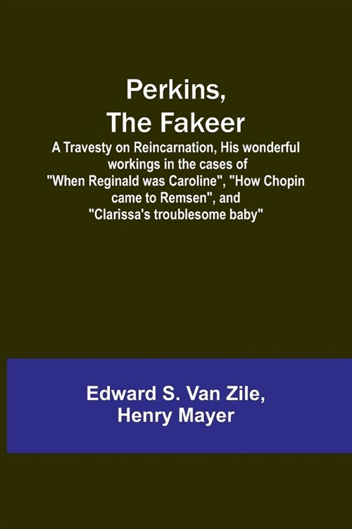 Perkins, the Fakeer: A Travesty on Reincarnation, His wonderful workings in the cases of When Reginald was Caroline, How Chopin came to (Paperback)