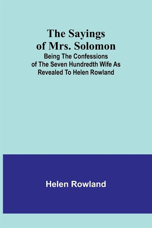 The Sayings of Mrs. Solomon; being the confessions of the seven hundredth wife as revealed to Helen Rowland (Paperback)