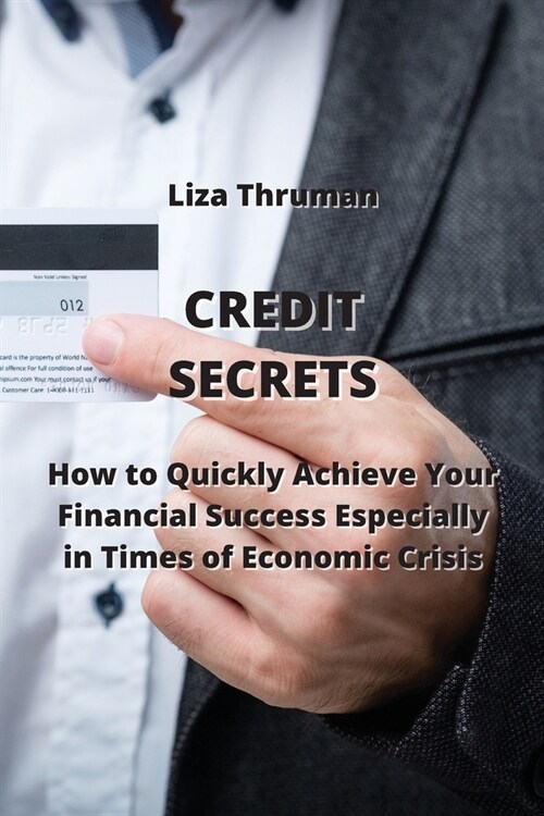 Credit Secrets: How to Quickly Achieve Your Financial Success Especially in Times of Economic Crisis (Paperback)