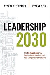 Leadership 2030: The Six Megatrends You Need to Understand to Lead Your Company Into the Future (Hardcover)
