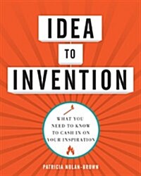 Idea to Invention: What You Need to Know to Cash in on Your Inspiration (Paperback)