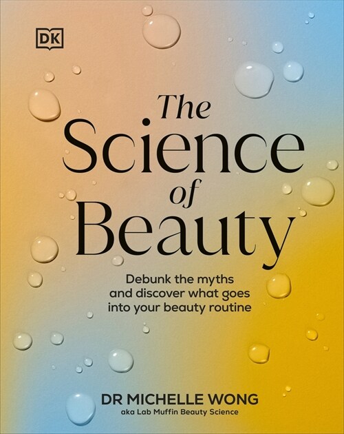 The Science of Beauty : Debunk the Myths and Discover What Goes into Your Beauty Routine (Hardcover)