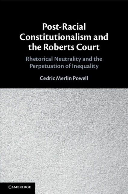 Post-Racial Constitutionalism and the Roberts Court : Rhetorical Neutrality and the Perpetuation of Inequality (Paperback)