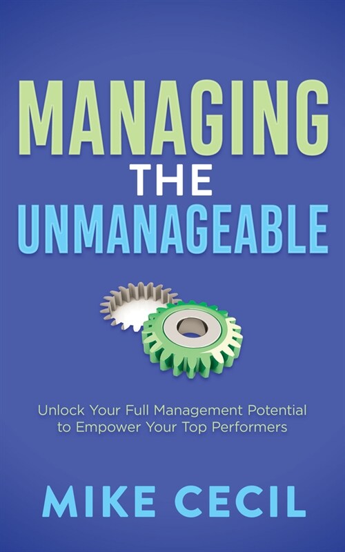 Managing the Unmanageable: Unlock Your Full Management Potential to Empower Your Top Performers (Paperback)