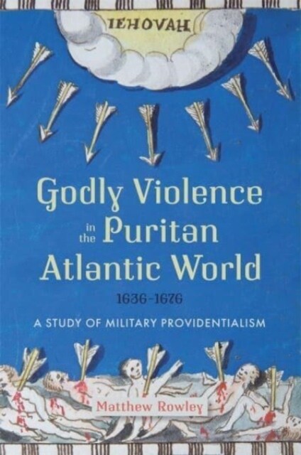 Godly Violence in the Puritan Atlantic World, 1636–1676 : A Study of Military Providentialism (Hardcover)