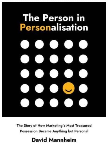 The Person in Personalisation : The Story Of How Marketings Most Treasured Possession Became Anything but Personal (Hardcover)