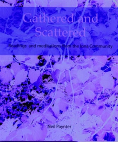 Gathered and Scattered : Readings and Meditations from the Iona Community (Paperback)