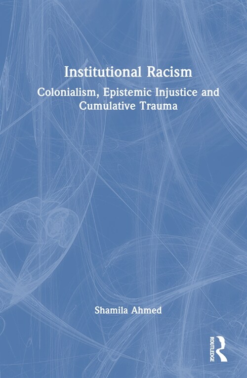 Institutional Racism : Colonialism, Epistemic Injustice and Cumulative Trauma (Hardcover)