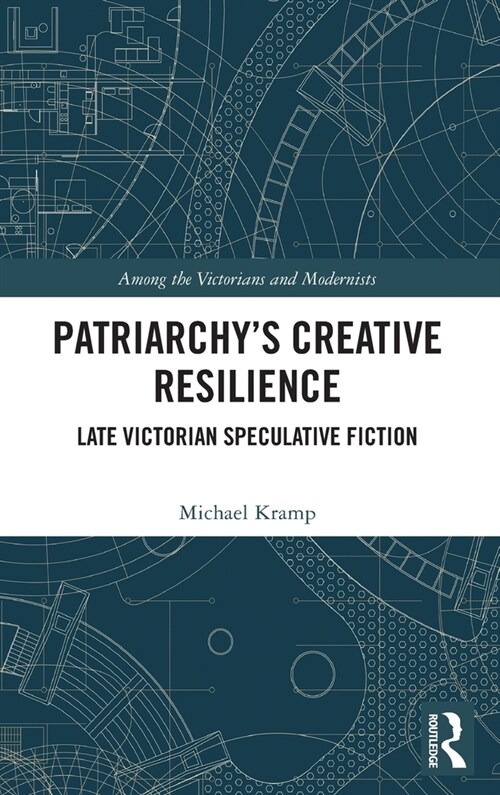 Patriarchy’s Creative Resilience : Late Victorian Speculative Fiction (Hardcover)