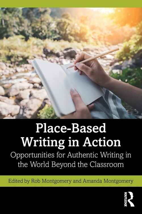 Place-Based Writing in Action : Opportunities for Authentic Writing in the World Beyond the Classroom (Paperback)