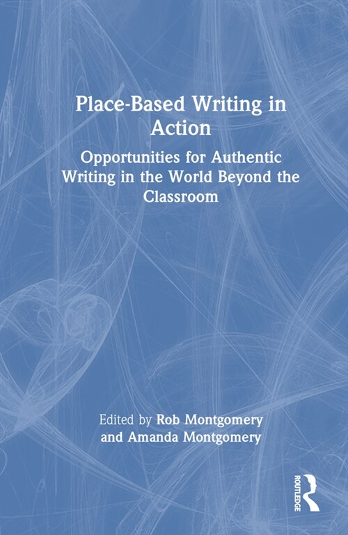 Place-Based Writing in Action : Opportunities for Authentic Writing in the World Beyond the Classroom (Hardcover)