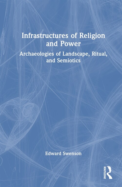 Infrastructures of Religion and Power : Archaeologies of Landscape, Ritual, and Semiotics (Hardcover)